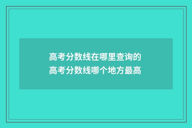 高考分数线在哪里查询的 高考分数线哪个地方最高