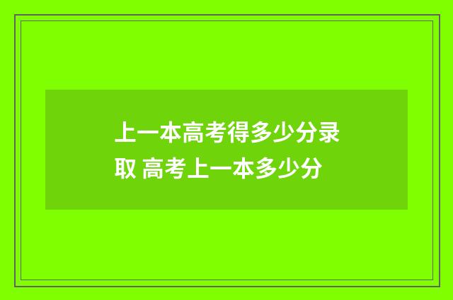 上一本高考得多少分录取 高考上一本多少分