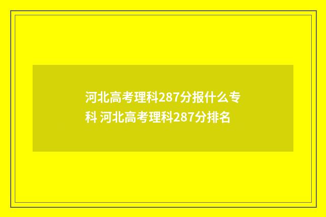 河北高考理科287分报什么专科 河北高考理科287分排名