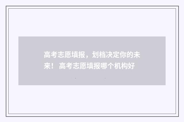 高考志愿填报,划档决定你的未来! 高考志愿填报哪个机构好