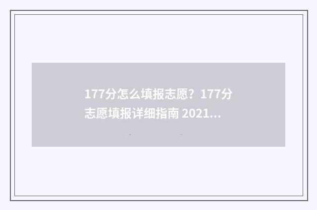177分怎么填报志愿?177分志愿填报详细指南 2021年高考177分能上什么学校