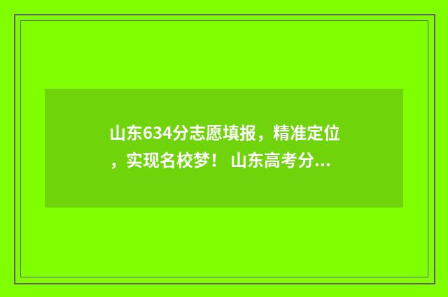 山东634分志愿填报，精准定位，实现名校梦！ 山东高考分数486可以报考的学校