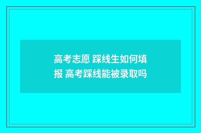 高考志愿 踩线生如何填报 高考踩线能被录取吗