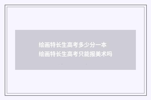 绘画特长生高考多少分一本 绘画特长生高考只能报美术吗