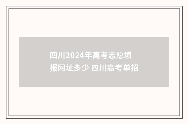 四川2024年高考志愿填报网址多少 四川高考单招