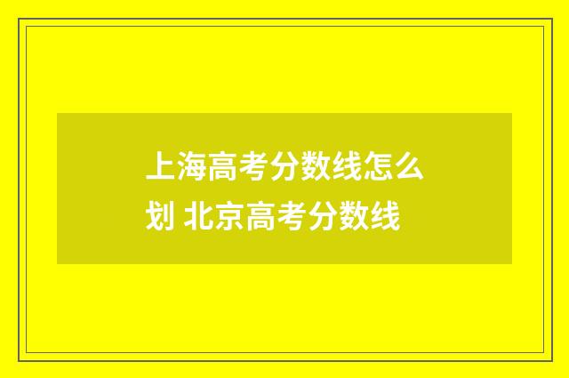 上海高考分数线怎么划 北京高考分数线