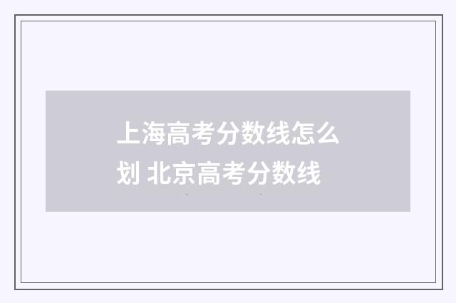 上海高考分数线怎么划 北京高考分数线