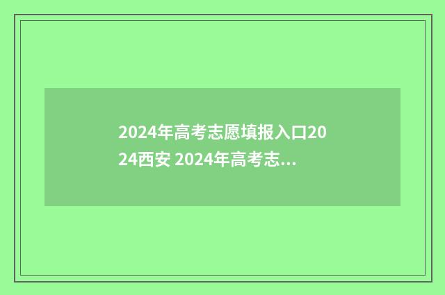 2024年高考志愿填报入口2024西安 2024年高考志愿可以报几个志愿