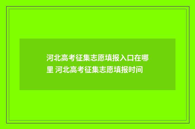 河北高考征集志愿填报入口在哪里 河北高考征集志愿填报时间