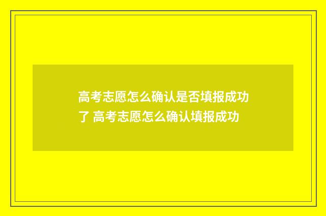 高考志愿怎么确认是否填报成功了 高考志愿怎么确认填报成功