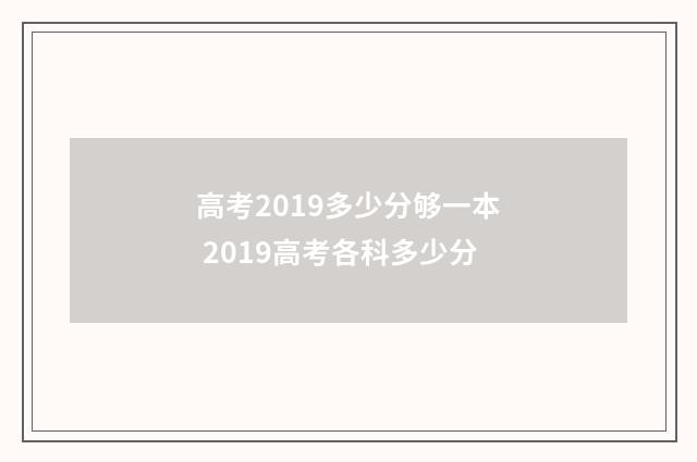 高考2019多少分够一本 2019高考各科多少分