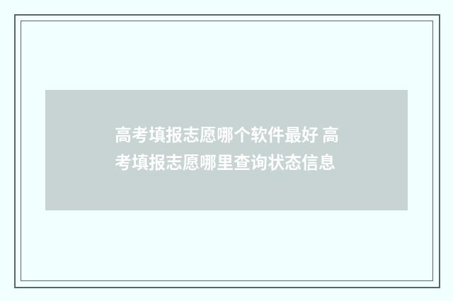 高考填报志愿哪个软件最好 高考填报志愿哪里查询状态信息