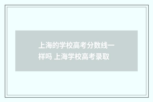 上海的学校高考分数线一样吗 上海学校高考录取