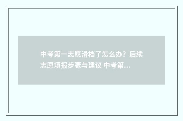 中考第一志愿滑档了怎么办？后续志愿填报步骤与建议 中考第一志愿滑档第二志愿收吗