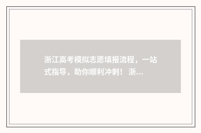 浙江高考模拟志愿填报流程，一站式指导，助你顺利冲刺！ 浙江高考模拟志愿填报流程