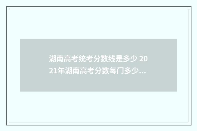 湖南高考统考分数线是多少 2021年湖南高考分数每门多少分
