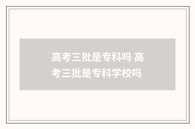 高考三批是专科吗 高考三批是专科学校吗