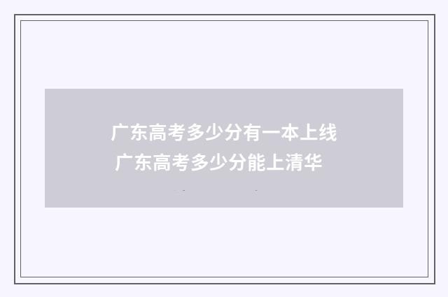 广东高考多少分有一本上线 广东高考多少分能上清华