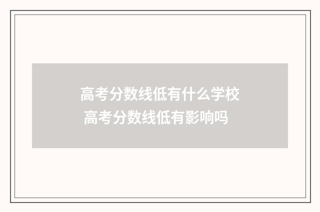 高考分数线低有什么学校 高考分数线低有影响吗