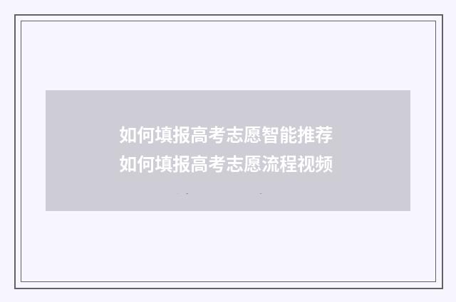 如何填报高考志愿智能推荐 如何填报高考志愿流程视频