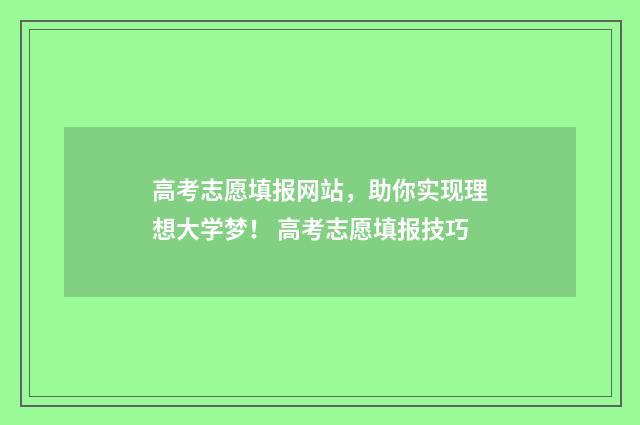 高考志愿填报网站，助你实现理想大学梦！ 高考志愿填报技巧