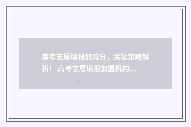 高考志愿填报加减分，关键策略解析！ 高考志愿填报加盟机构多少钱