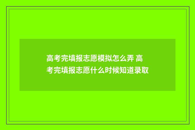 高考完填报志愿模拟怎么弄 高考完填报志愿什么时候知道录取