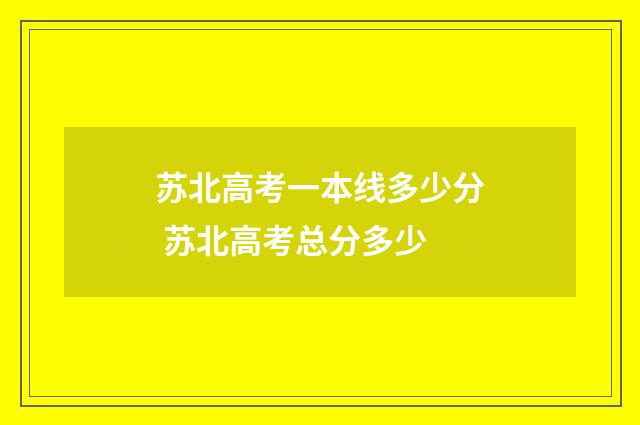 苏北高考一本线多少分 苏北高考总分多少
