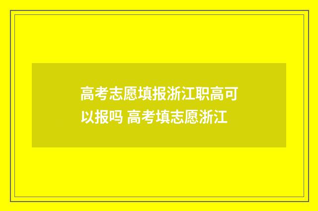高考志愿填报浙江职高可以报吗 高考填志愿浙江