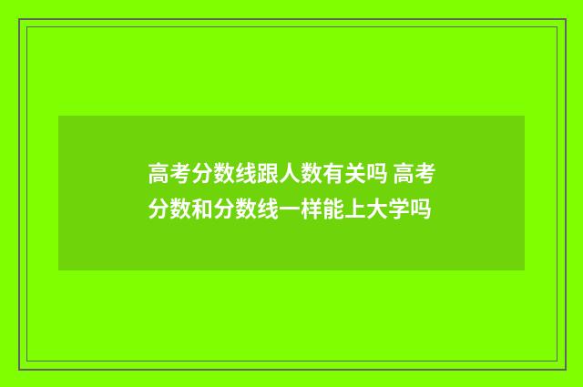 高考分数线跟人数有关吗 高考分数和分数线一样能上大学吗