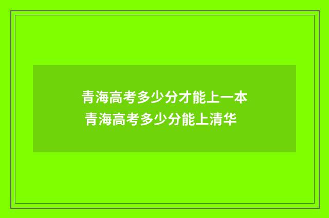 青海高考多少分才能上一本 青海高考多少分能上清华