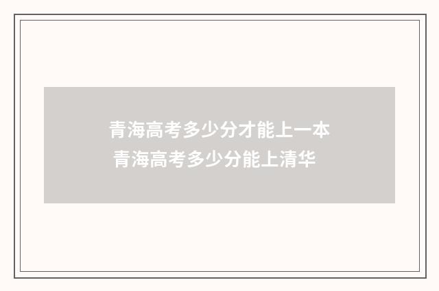 青海高考多少分才能上一本 青海高考多少分能上清华