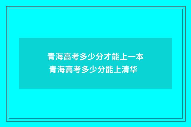 青海高考多少分才能上一本 青海高考多少分能上清华