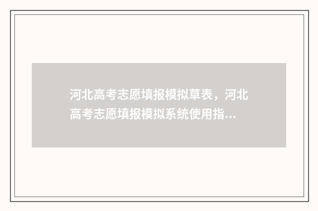 河北高考志愿填报模拟草表,河北高考志愿填报模拟系统使用指南 河北高考志愿填报表
