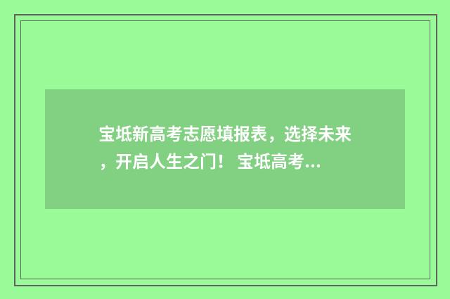宝坻新高考志愿填报表,选择未来,开启人生之门! 宝坻高考录取信息