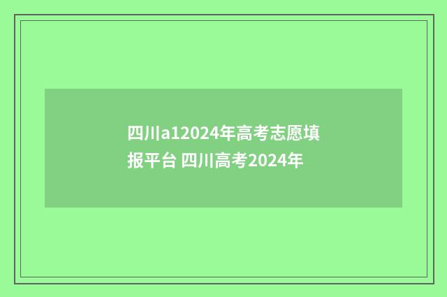 四川a12024年高考志愿填报平台 四川高考2024年