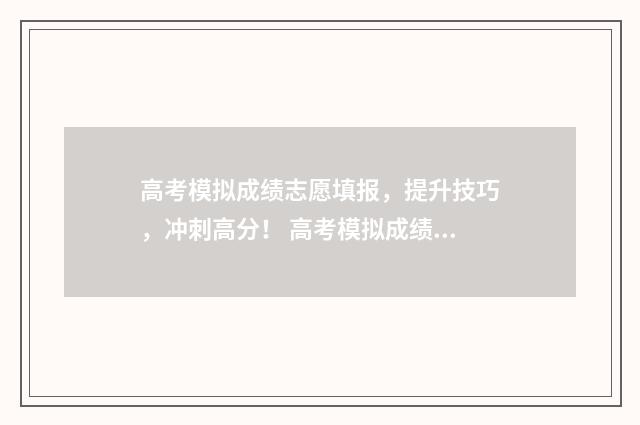 高考模拟成绩志愿填报，提升技巧，冲刺高分！ 高考模拟成绩查询入口