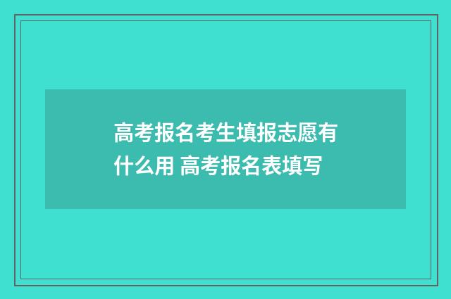 高考报名考生填报志愿有什么用 高考报名表填写