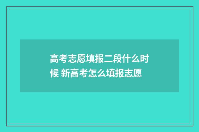 高考志愿填报二段什么时候 新高考怎么填报志愿