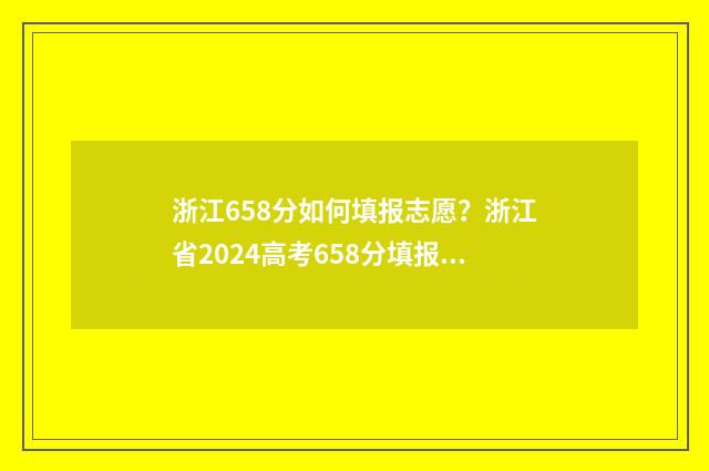 浙江658分如何填报志愿？浙江省2024高考658分填报志愿指南 浙江高考分数658分什么水平