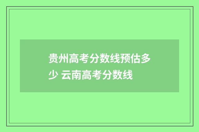 贵州高考分数线预估多少 云南高考分数线