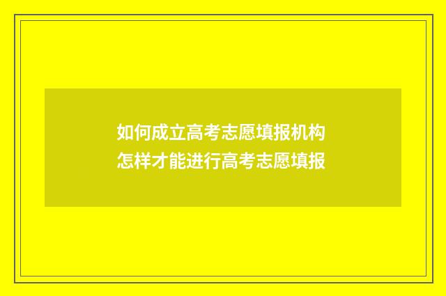 如何成立高考志愿填报机构 怎样才能进行高考志愿填报