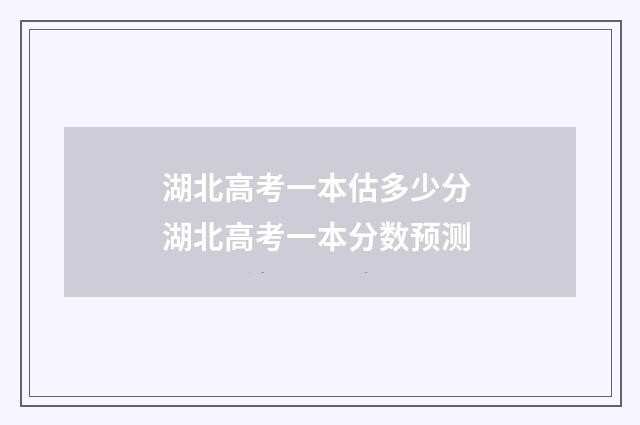 湖北高考一本估多少分 湖北高考一本分数预测