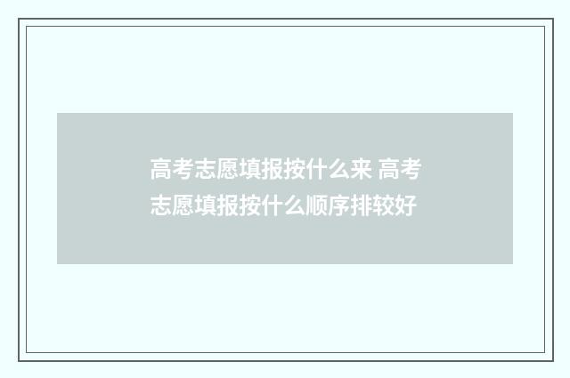 高考志愿填报按什么来 高考志愿填报按什么顺序排较好