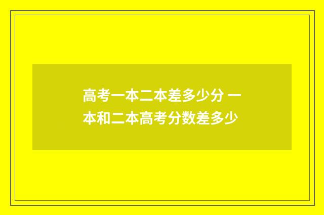 高考一本二本差多少分 一本和二本高考分数差多少