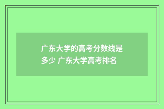 广东大学的高考分数线是多少 广东大学高考排名