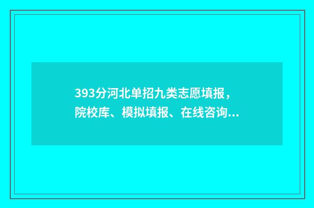 393分河北单招九类志愿填报，院校库、模拟填报、在线咨询 河北单招九类题