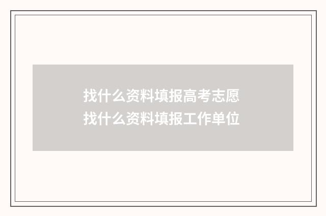 找什么资料填报高考志愿 找什么资料填报工作单位