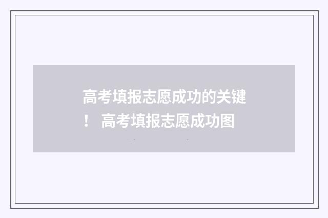 高考填报志愿成功的关键！ 高考填报志愿成功图