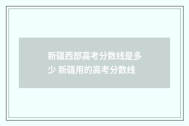 新疆西部高考分数线是多少 新疆用的高考分数线